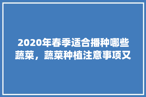 2020年春季适合播种哪些蔬菜，蔬菜种植注意事项又有哪些呢_蔬菜种植技巧及用肥视频教程 2020年春季适合播种哪些蔬菜，蔬菜种植注意事项又有哪些呢_蔬菜种植技巧及用肥视频教程 番茄病虫害防治