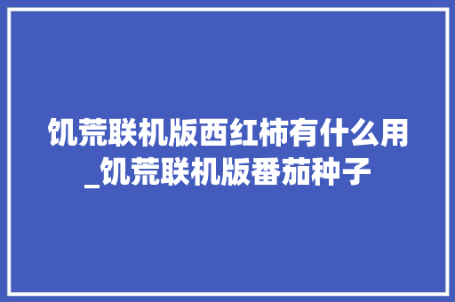 饥荒联机版西红柿有什么用_饥荒联机版番茄种子 饥荒联机版西红柿有什么用_饥荒联机版番茄种子 农业常识