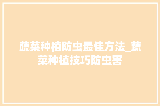 蔬菜种植防虫最佳方法_蔬菜种植技巧防虫害