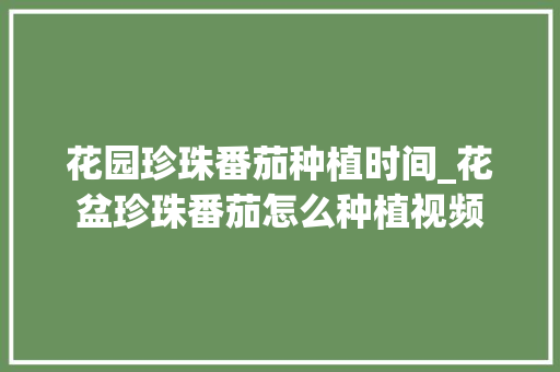 花园珍珠番茄种植时间_花盆珍珠番茄怎么种植视频 花园珍珠番茄种植时间_花盆珍珠番茄怎么种植视频 种植技巧
