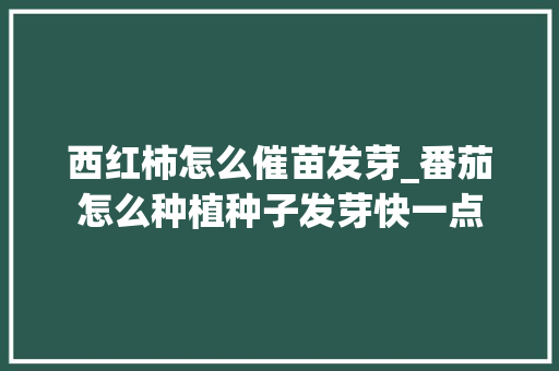 西红柿怎么催苗发芽_番茄怎么种植种子发芽快一点