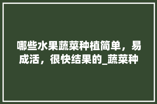 哪些水果蔬菜种植简单，易成活，很快结果的_蔬菜种植技巧结果多久出来 哪些水果蔬菜种植简单，易成活，很快结果的_蔬菜种植技巧结果多久出来 土壤施肥