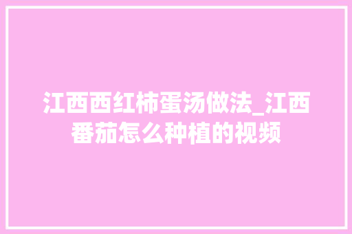 江西西红柿蛋汤做法_江西番茄怎么种植的视频 江西西红柿蛋汤做法_江西番茄怎么种植的视频 植物种类