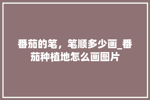 番茄的笔，笔顺多少画_番茄种植地怎么画图片 番茄的笔，笔顺多少画_番茄种植地怎么画图片 土壤施肥