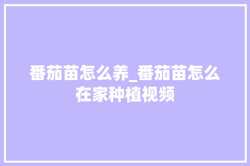 番茄苗怎么养_番茄苗怎么在家种植视频 番茄苗怎么养_番茄苗怎么在家种植视频 土壤施肥