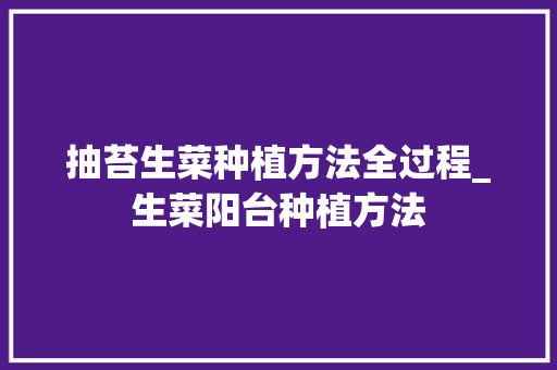 抽苔生菜种植方法全过程_生菜阳台种植方法