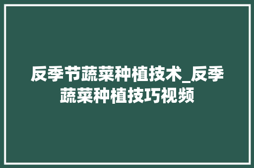 反季节蔬菜种植技术_反季蔬菜种植技巧视频 反季节蔬菜种植技术_反季蔬菜种植技巧视频 植物种类