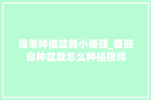 简单种植盆栽小番茄_番茄自种盆栽怎么种植视频 简单种植盆栽小番茄_番茄自种盆栽怎么种植视频 农业常识