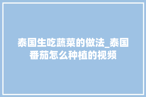 泰国生吃蔬菜的做法_泰国番茄怎么种植的视频