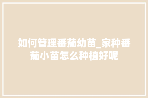 如何管理番茄幼苗_家种番茄小苗怎么种植好呢 如何管理番茄幼苗_家种番茄小苗怎么种植好呢 种植技巧