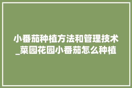 小番茄种植方法和管理技术_菜园花园小番茄怎么种植视频 小番茄种植方法和管理技术_菜园花园小番茄怎么种植视频 番茄病虫害防治