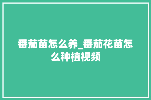 番茄苗怎么养_番茄花苗怎么种植视频 番茄苗怎么养_番茄花苗怎么种植视频 土壤施肥
