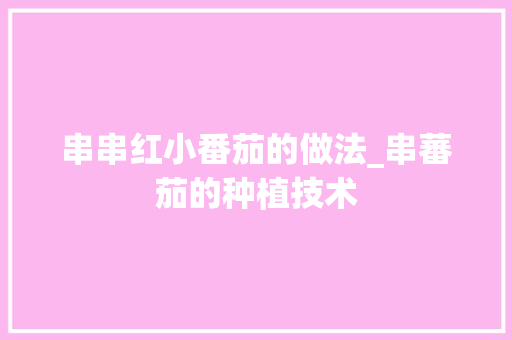 串串红小番茄的做法_串蕃茄的种植技术
