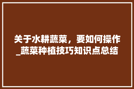 关于水耕蔬菜，要如何操作_蔬菜种植技巧知识点总结 关于水耕蔬菜，要如何操作_蔬菜种植技巧知识点总结 番茄病虫害防治