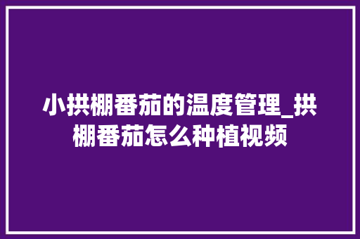小拱棚番茄的温度管理_拱棚番茄怎么种植视频 植物种类 小拱棚番茄的温度管理_拱棚番茄怎么种植视频 小拱棚番茄的温度管理_拱棚番茄怎么种植视频 植物种类