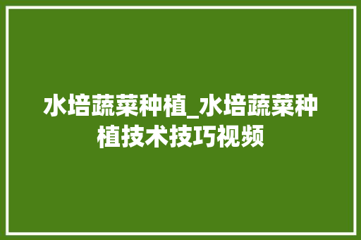水培蔬菜种植_水培蔬菜种植技术技巧视频 土壤施肥 水培蔬菜种植_水培蔬菜种植技术技巧视频 水培蔬菜种植_水培蔬菜种植技术技巧视频 土壤施肥