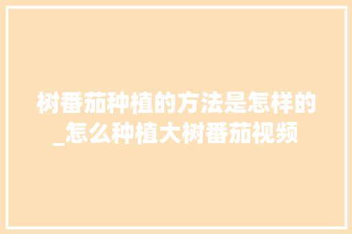 树番茄种植的方法是怎样的_怎么种植大树番茄视频 树番茄种植的方法是怎样的_怎么种植大树番茄视频 番茄病虫害防治