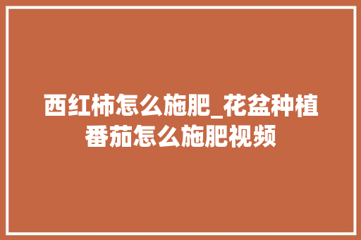 西红柿怎么施肥_花盆种植番茄怎么施肥视频 西红柿怎么施肥_花盆种植番茄怎么施肥视频 番茄病虫害防治