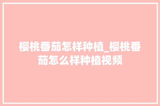 樱桃番茄怎样种植_樱桃番茄怎么样种植视频 樱桃番茄怎样种植_樱桃番茄怎么样种植视频 植物种类