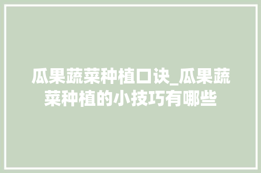 瓜果蔬菜种植口诀_瓜果蔬菜种植的小技巧有哪些 瓜果蔬菜种植口诀_瓜果蔬菜种植的小技巧有哪些 种植技巧