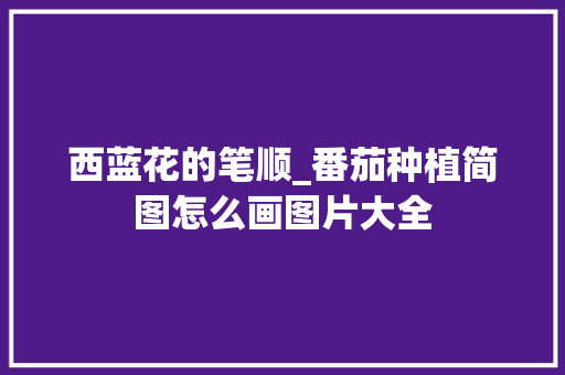 西蓝花的笔顺_番茄种植简图怎么画图片大全 西蓝花的笔顺_番茄种植简图怎么画图片大全 花朵知识