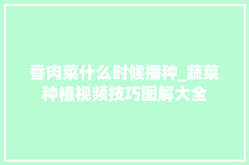 香肉菜什么时候播种_蔬菜种植视频技巧图解大全 香肉菜什么时候播种_蔬菜种植视频技巧图解大全 土壤施肥