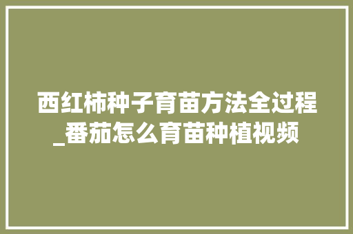 西红柿种子育苗方法全过程_番茄怎么育苗种植视频 西红柿种子育苗方法全过程_番茄怎么育苗种植视频 番茄病虫害防治