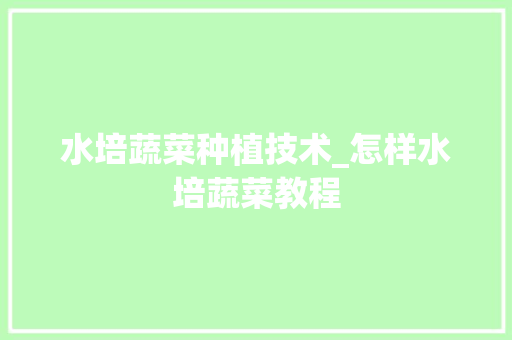 水培蔬菜种植技术_怎样水培蔬菜教程 水培蔬菜种植技术_怎样水培蔬菜教程 植物种类