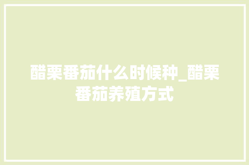 醋栗番茄什么时候种_醋栗番茄养殖方式 醋栗番茄什么时候种_醋栗番茄养殖方式 番茄病虫害防治