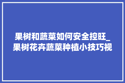 果树和蔬菜如何安全控旺_果树花卉蔬菜种植小技巧视频