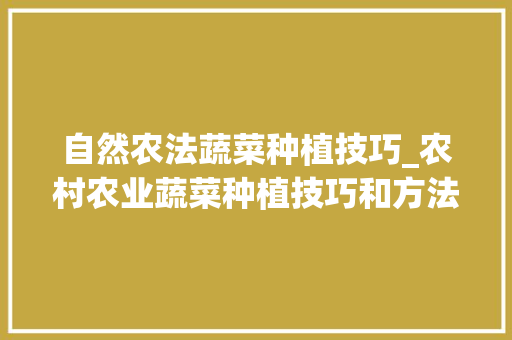自然农法蔬菜种植技巧_农村农业蔬菜种植技巧和方法 自然农法蔬菜种植技巧_农村农业蔬菜种植技巧和方法 花朵知识
