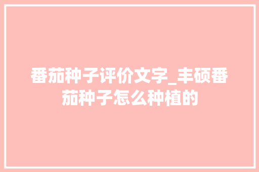 番茄种子评价文字_丰硕番茄种子怎么种植的