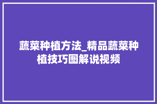 蔬菜种植方法_精品蔬菜种植技巧图解说视频 蔬菜种植方法_精品蔬菜种植技巧图解说视频 种植技巧
