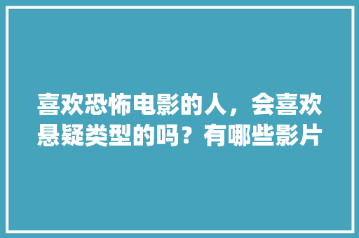 喜欢恐怖电影的人，会喜欢悬疑类型的吗？有哪些影片值得推荐_劳拉番茄种子怎么种植的