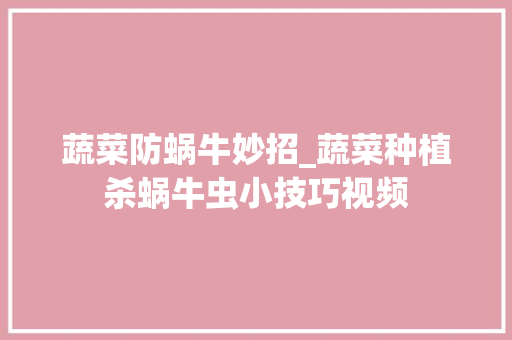 蔬菜防蜗牛妙招_蔬菜种植杀蜗牛虫小技巧视频