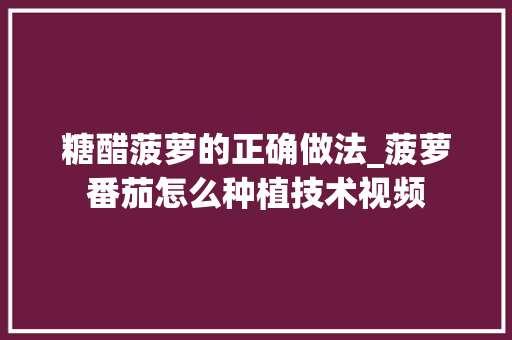 糖醋菠萝的正确做法_菠萝番茄怎么种植技术视频