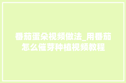 番茄蛋朵视频做法_用番茄怎么催芽种植视频教程 番茄蛋朵视频做法_用番茄怎么催芽种植视频教程 番茄病虫害防治