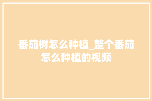番茄树怎么种植_整个番茄怎么种植的视频 番茄树怎么种植_整个番茄怎么种植的视频 番茄病虫害防治
