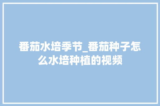 番茄水培季节_番茄种子怎么水培种植的视频 番茄水培季节_番茄种子怎么水培种植的视频 植物种类