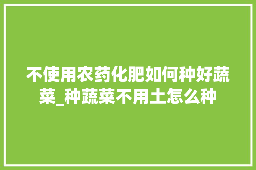 不使用农药化肥如何种好蔬菜_种蔬菜不用土怎么种 不使用农药化肥如何种好蔬菜_种蔬菜不用土怎么种 番茄病虫害防治