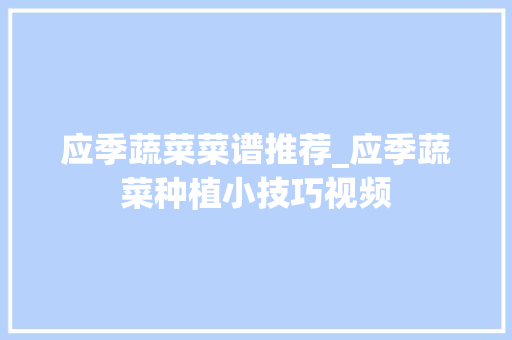 应季蔬菜菜谱推荐_应季蔬菜种植小技巧视频