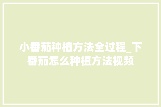 小番茄种植方法全过程_下番茄怎么种植方法视频 小番茄种植方法全过程_下番茄怎么种植方法视频 植物种类