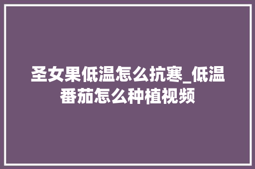 圣女果低温怎么抗寒_低温番茄怎么种植视频 圣女果低温怎么抗寒_低温番茄怎么种植视频 农业常识