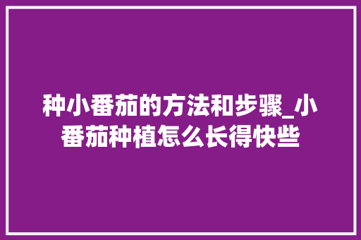 种小番茄的方法和步骤_小番茄种植怎么长得快些 花朵知识 种小番茄的方法和步骤_小番茄种植怎么长得快些 种小番茄的方法和步骤_小番茄种植怎么长得快些 花朵知识