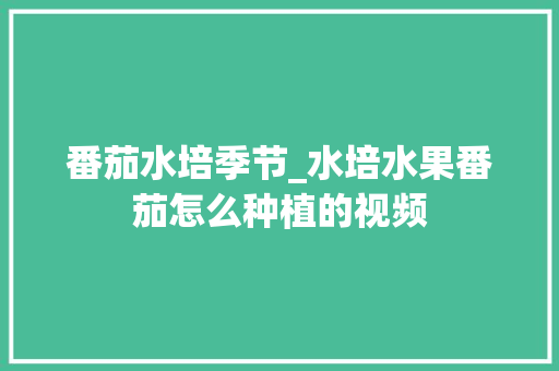 番茄水培季节_水培水果番茄怎么种植的视频 番茄水培季节_水培水果番茄怎么种植的视频 花朵知识