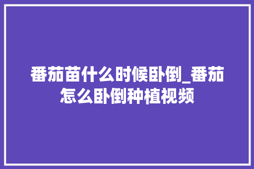 番茄苗什么时候卧倒_番茄怎么卧倒种植视频