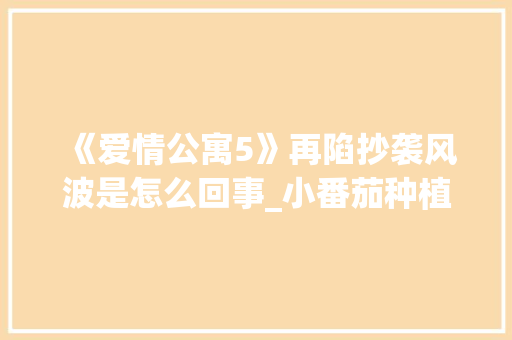 《爱情公寓5》再陷抄袭风波是怎么回事_小番茄种植画图怎么画好看