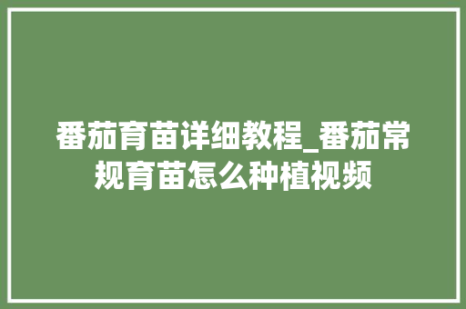 番茄育苗详细教程_番茄常规育苗怎么种植视频 番茄育苗详细教程_番茄常规育苗怎么种植视频 番茄种植技巧