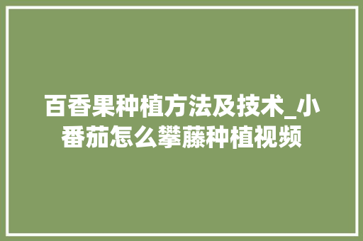 百香果种植方法及技术_小番茄怎么攀藤种植视频