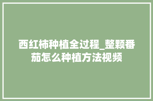 西红柿种植全过程_整颗番茄怎么种植方法视频 西红柿种植全过程_整颗番茄怎么种植方法视频 农业常识